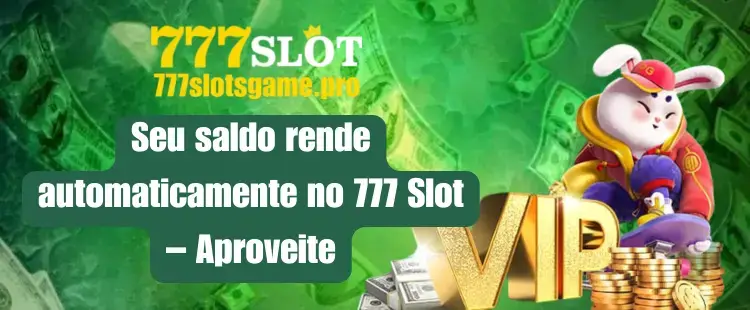 Seu saldo rende automaticamente no 777 Slot – Aproveite